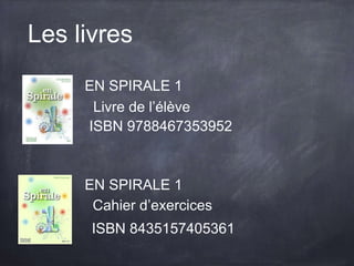 Les livres
Livre de l’élève
Cahier d’exercices
ISBN 9788467353952
ISBN 8435157405361
EN SPIRALE 1
EN SPIRALE 1
 