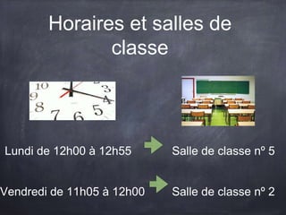 Horaires et salles de
classe
Lundi de 12h00 à 12h55
Vendredi de 11h05 à 12h00
Salle de classe nº 5
Salle de classe nº 2
 