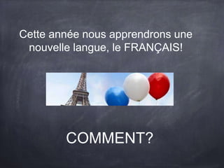Cette année nous apprendrons une
nouvelle langue, le FRANÇAIS!
COMMENT?
 