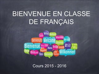 BIENVENUE EN CLASSE
DE FRANÇAIS
Cours 2015 - 2016
 
