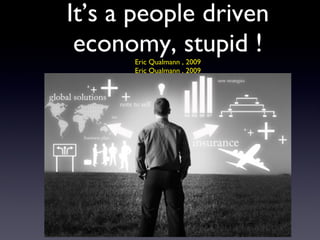 It’s a people driven economy, stupid ! Eric Qualmann , 2009 Eric Qualmann , 2009 