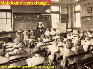 Source: http://school.stagnesofbohemia.org/OldClass5.jpg  Mais tout n’a pas changé… 