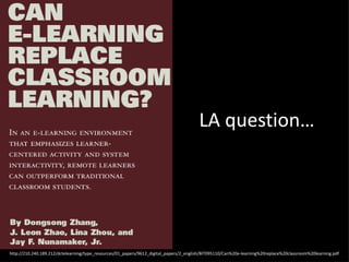 LA question… http://210.240.189.212/dctelearning/type_resources/01_papers/9612_digital_papers/2_english/BIT095110/Can%20e-learning%20replace%20classroom%20learning.pdf 