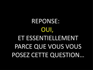 REPONSE:  OUI,  ET ESSENTIELLEMENT PARCE QUE VOUS VOUS POSEZ CETTE QUESTION… 