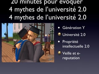 20 minutes pour évoquer  4 mythes de l’université 2.0 4 mythes de l’université 2.0 Génération Y Université 2.0 Propriété intellectuelle 2.0 Veille et e-reputation 