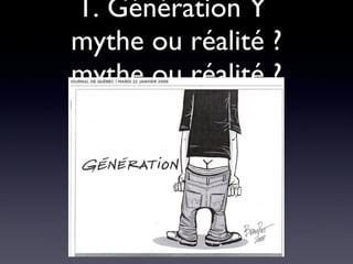1. Génération Y  mythe ou réalité ? mythe ou réalité ? 