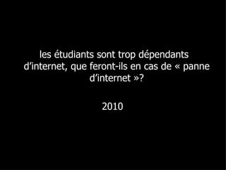 les étudiants sont trop dépendants d’internet, que feront-ils en cas de « panne d’internet »? 2010 
