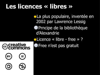 Les licences « libres » La plus populaire, inventée en 2002 par Lawrence Lessig Prncipe de la bibliothèque d’Alexandrie Licence « libre - free » ? Free n’est pas gratuit 