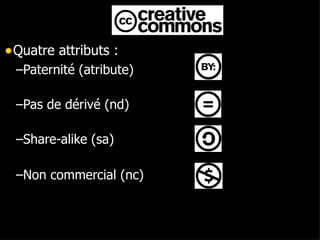 Quatre attributs : Paternité (atribute) Pas de dérivé (nd) Share-alike (sa) Non commercial (nc) ‏ 