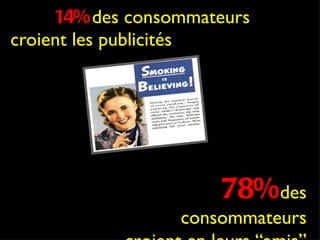 Only  14%   des consommateurs croient les publicités 78%   des consommateurs croient en leurs “amis” 
