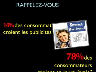 Only  RAPPELEZ-VOUS 14%   des consommateurs  croient les publicités 78%   des consommateurs croient en leurs “amis” 
