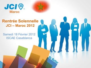 Rentrée Solennelle
 JCI – Maroc 2012

Samedi 18 Février 2012
  ISCAE Casablanca
 