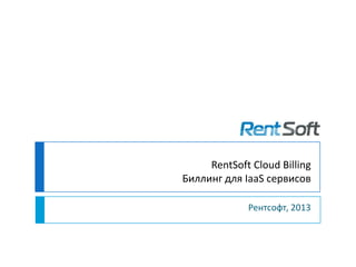 RentSoft Cloud Billing
Биллинг для IaaS сервисов
Рентсофт, 2013
 