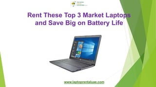 Rent These Top 3 Market Laptops
and Save Big on Battery Life
www.laptoprentaluae.com
 