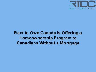 Rent to Own Canada is Offering a
Homeownership Program to
Canadians Without a Mortgage
 