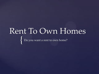 Rent To Own Homes
  {   Do you want a rent to own home?
 