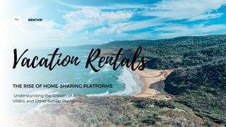 Vacation Rentals
THE RISE OF HOME-SHARING PLATFORMS
Understanding the Growth of Airbnb,
VRBO, and Other Similar Platforms
RENTVIP
 