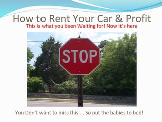 How to Rent Your Car & Profit
You Don’t want to miss this…. So put the babies to bed!
This is what you been Waiting for! Now it’s here
 