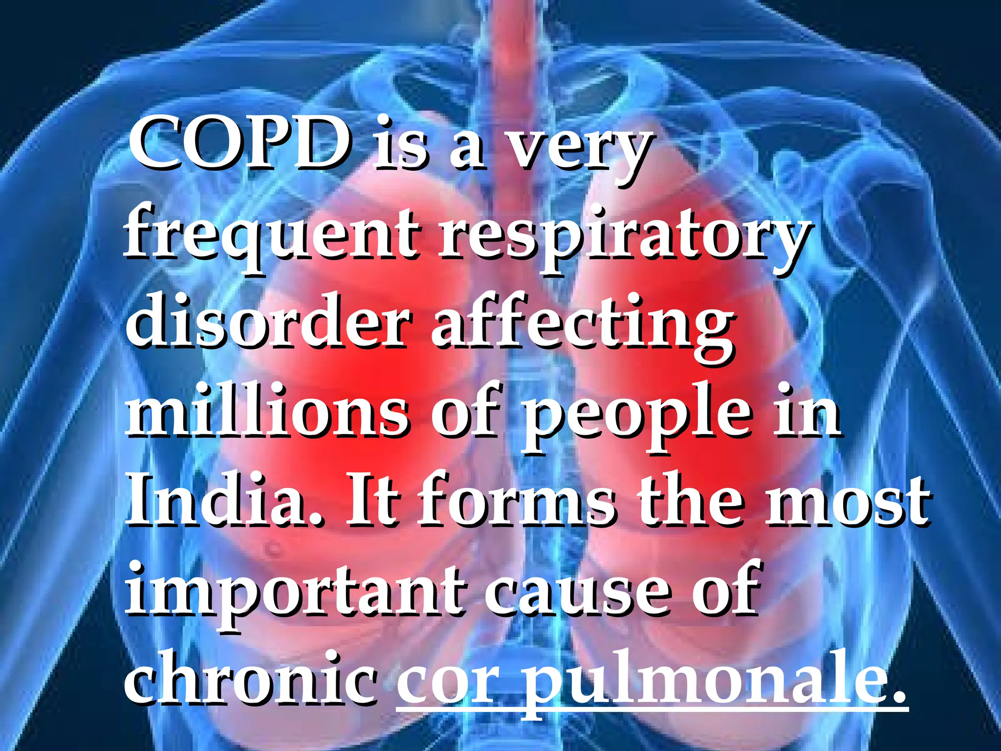 COPD is a very frequent respiratory disorder affecting millions of people in India. It forms the most important cause of chronic  cor pulmonale. 