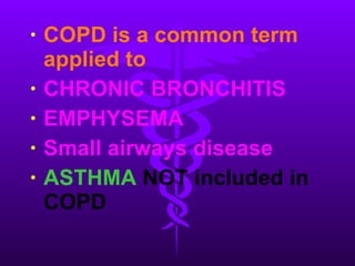 COPD is a common term applied to CHRONIC BRONCHITIS EMPHYSEMA Small airways disease ASTHMA  NOT included in COPD 