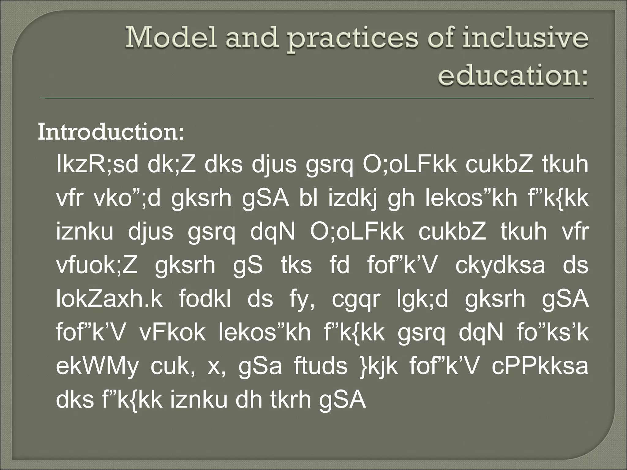 Introduction:
IkzR;sd dk;Z dks djus gsrq O;oLFkk cukbZ tkuh
vfr vko”;d gksrh gSA bl izdkj gh lekos”kh f”k{kk
iznku djus gsrq dqN O;oLFkk cukbZ tkuh vfr
vfuok;Z gksrh gS tks fd fof”k’V ckydksa ds
lokZaxh.k fodkl ds fy, cgqr lgk;d gksrh gSA
fof”k’V vFkok lekos”kh f”k{kk gsrq dqN fo”ks’k
ekWMy cuk, x, gSa ftuds }kjk fof”k’V cPPkksa
dks f”k{kk iznku dh tkrh gSA
 