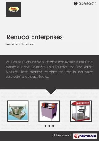 08376806211
A Member of
Renuca Enterprises
www.renucaenterprises.in
Khoa Machine Sweets Making Machine Popcorn Machine Food Making Machinery Atta Chakki
Machine Farsan Machine Vegetable Cutter Machine Mixing Machine Oven Machine Food
Processing Machinery Dairy Processing Equipments Khoa Machine Sweets Making
Machine Popcorn Machine Food Making Machinery Atta Chakki Machine Farsan
Machine Vegetable Cutter Machine Mixing Machine Oven Machine Food Processing
Machinery Dairy Processing Equipments Khoa Machine Sweets Making Machine Popcorn
Machine Food Making Machinery Atta Chakki Machine Farsan Machine Vegetable Cutter
Machine Mixing Machine Oven Machine Food Processing Machinery Dairy Processing
Equipments Khoa Machine Sweets Making Machine Popcorn Machine Food Making
Machinery Atta Chakki Machine Farsan Machine Vegetable Cutter Machine Mixing
Machine Oven Machine Food Processing Machinery Dairy Processing Equipments Khoa
Machine Sweets Making Machine Popcorn Machine Food Making Machinery Atta Chakki
Machine Farsan Machine Vegetable Cutter Machine Mixing Machine Oven Machine Food
Processing Machinery Dairy Processing Equipments Khoa Machine Sweets Making
Machine Popcorn Machine Food Making Machinery Atta Chakki Machine Farsan
Machine Vegetable Cutter Machine Mixing Machine Oven Machine Food Processing
Machinery Dairy Processing Equipments Khoa Machine Sweets Making Machine Popcorn
Machine Food Making Machinery Atta Chakki Machine Farsan Machine Vegetable Cutter
Machine Mixing Machine Oven Machine Food Processing Machinery Dairy Processing
We Renuca Enterprises are a renowned manufacturer, supplier and
exporter of Kitchen Equipment, Hotel Equipment and Food Making
Machines. These machines are widely acclaimed for their sturdy
construction and energy efficiency.
 
