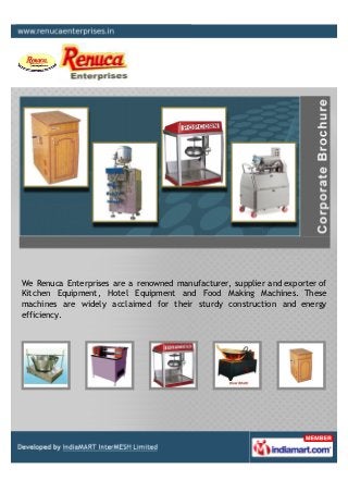 We Renuca Enterprises are a renowned manufacturer, supplier and exporter of
Kitchen Equipment, Hotel Equipment and Food Making Machines. These
machines are widely acclaimed for their sturdy construction and energy
efficiency.
 