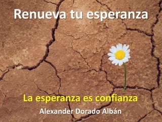 Renueva tu esperanza
La esperanza es confianza
Alexander Dorado Albán
 