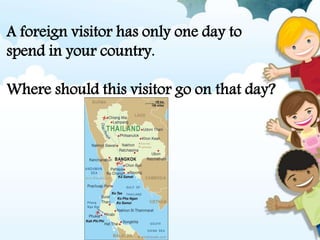 A foreign visitor has only one day to
spend in your country.
Where should this visitor go on that day?
 