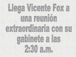Llega Vicente Fox a  una reunión extraordinaria con su  gabinete a las  2:30 a.m. 