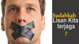 Sudahkah
Lisan Kita
terjaga
?
 