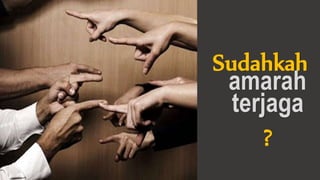 Sudahkah
amarah
terjaga
?
 