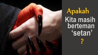 Apakah
‘setan’
Kita masih
?
berteman
 
