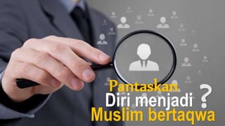 Pantaskan
Diri menjadi
Muslim bertaqwa
?
 