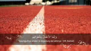 ِْ‫ي‬ِ‫ت‬‫ا‬ َ‫َو‬‫خ‬ْ‫ال‬ِ‫ب‬ ُ‫ل‬‫ا‬َ‫م‬ْ‫ع‬َ‫أل‬‫ا‬ ‫ا‬َ‫م‬‫ه‬‫ن‬ِ‫إ‬ َ‫و‬
“Sesungguhnya amalan itu tergantung dari akhirnya.” (HR. Bukhari)
 