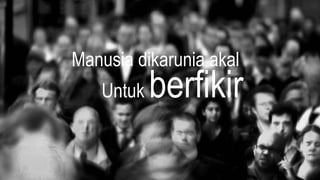 Manusia dikarunia akal
Untuk berfikir
 