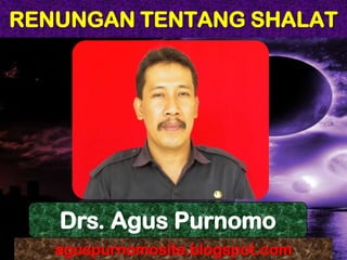 RENUNGAN TENTANG SHALAT
aguspurnomosite.blogspot.com
Drs. Agus Purnomo
 