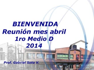 BIENVENIDA
Reunión mes abril
1ro Medio D
2014
Prof. Gabriel Soto V.
 