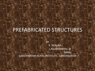 PREFABRICATED STRUCTURES
BY
R. RENUKA ,
J.ASSANAMMAL @
SARAL
GANDHIGRAM RURAL INSTITUTE, GANDHIGRAM
 