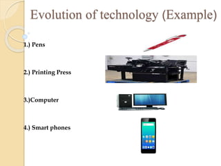 Evolution of technology (Example)
1.) Pens
2.) Printing Press
3.)Computer
4.) Smart phones
 