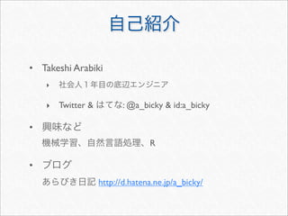 • Takeshi Arabiki
    ‣

    ‣ Twitter &          : @a_bicky & id:a_bicky

•
                                R

•
                  http://d.hatena.ne.jp/a_bicky/
 