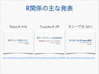 R

        Tokyo.R #16                                Tsukuba.R #9                            R                      2011




http://www.slideshare.net/abicky/r-9034336 http://www.slideshare.net/abicky/r-10128090 http://www.slideshare.net/abicky/rtwitter
 