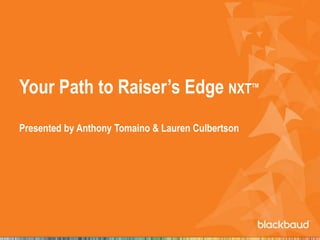 Your Path to Raiser’s Edge NXTTM
Presented by Anthony Tomaino & Lauren Culbertson
 