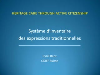 Système d’inventaire
des expressions traditionnelles
_____________________________________


              Cyrill Renz
             CIOFF Suisse
 
