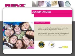 ACCREDITATIONS:



  Social commitment:



      Besides the hard work we support children charities
      in Germany, Brazil, Argentina and Ethiopia.

      One of the most reasonable projects is the support of
      the Maria Luisen Children’s home in Buenos Aires.
 