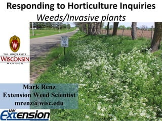 Responding to Horticulture Inquiries
       Weeds/Invasive plants




      Mark Renz
Extension Weed Scientist
    mrenz@wisc.edu
 