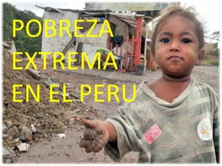 POBREZA EXTREMA EN EL PERU POBREZA EXTREMA EN EL PERU