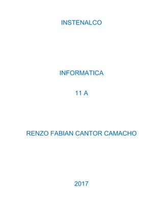 INSTENALCO
INFORMATICA
11 A
RENZO FABIAN CANTOR CAMACHO
2017
 