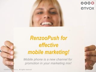 RenzooPush   for  effective  mobile marketing!   © 2008   Envox d.o.o., All rights reserved Mobile phone is a new channel for  promotion in your marketing mix! 