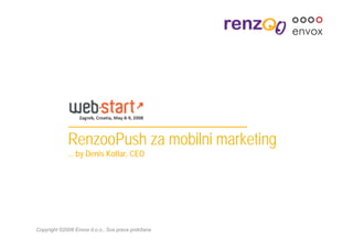 RenzooPush za mobilni marketing
             ... by Denis Kotlar, CEO




Copyright ©2008 Envox d.o.o., Sva prava pridržana